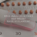 Regl (Adet) Geciktirici Hap Nedir? Nasıl Kullanılır? Zararları Nelerdir?