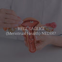Menstrual Health ( Regl Sağlığı) Nedir?