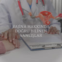Vajina Hakkında Doğru Bilinen Yanlışlar